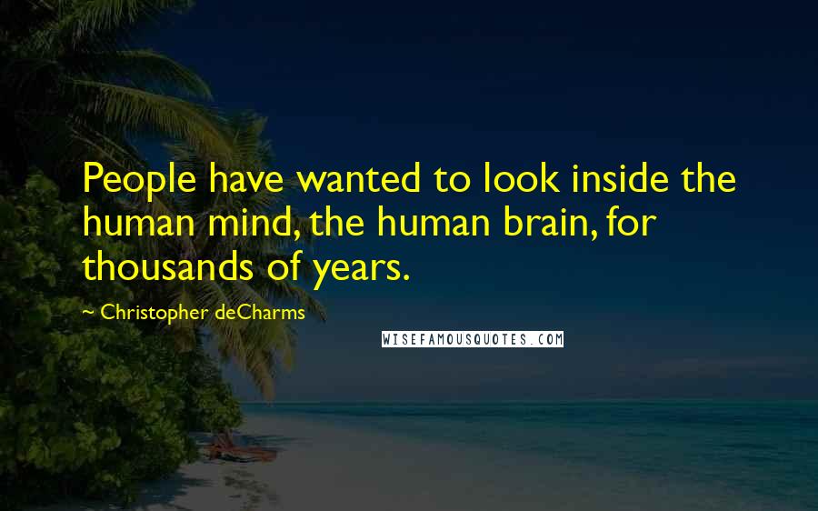 Christopher DeCharms Quotes: People have wanted to look inside the human mind, the human brain, for thousands of years.