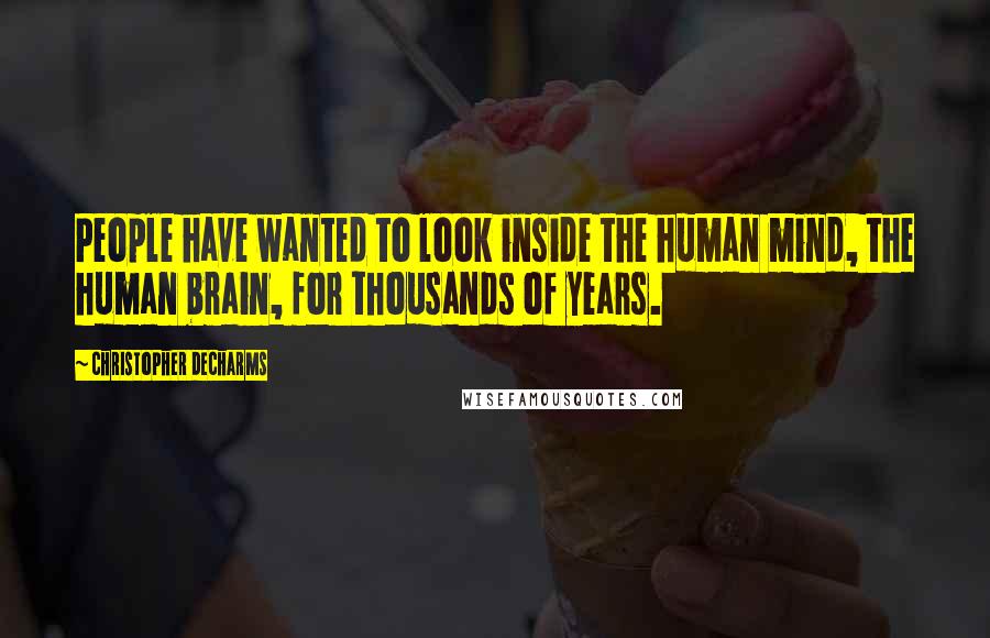 Christopher DeCharms Quotes: People have wanted to look inside the human mind, the human brain, for thousands of years.