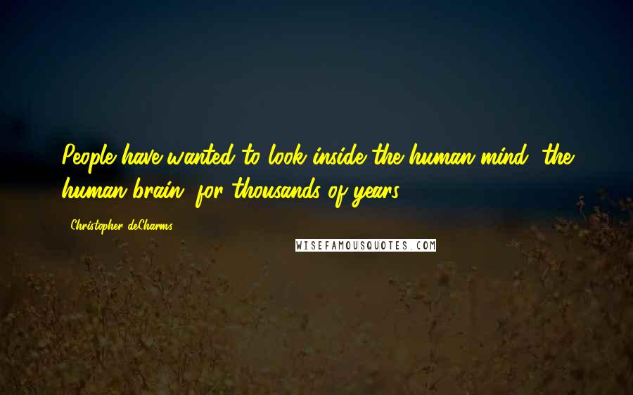 Christopher DeCharms Quotes: People have wanted to look inside the human mind, the human brain, for thousands of years.