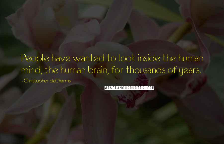 Christopher DeCharms Quotes: People have wanted to look inside the human mind, the human brain, for thousands of years.