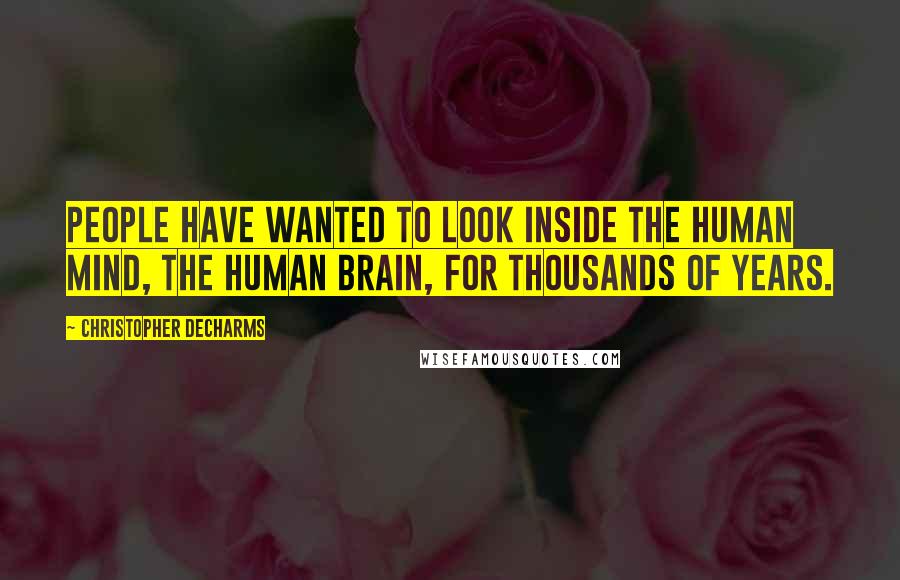 Christopher DeCharms Quotes: People have wanted to look inside the human mind, the human brain, for thousands of years.