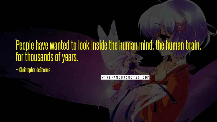 Christopher DeCharms Quotes: People have wanted to look inside the human mind, the human brain, for thousands of years.