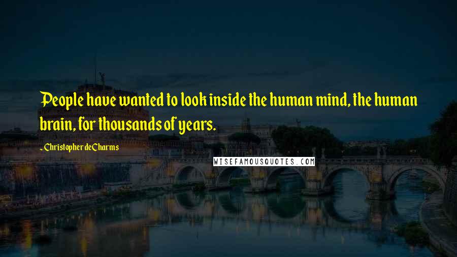 Christopher DeCharms Quotes: People have wanted to look inside the human mind, the human brain, for thousands of years.