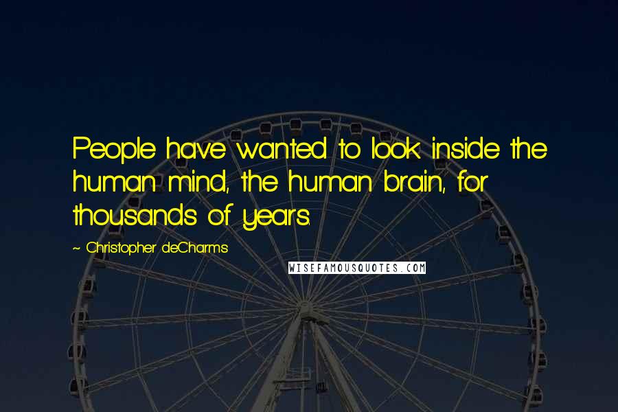 Christopher DeCharms Quotes: People have wanted to look inside the human mind, the human brain, for thousands of years.