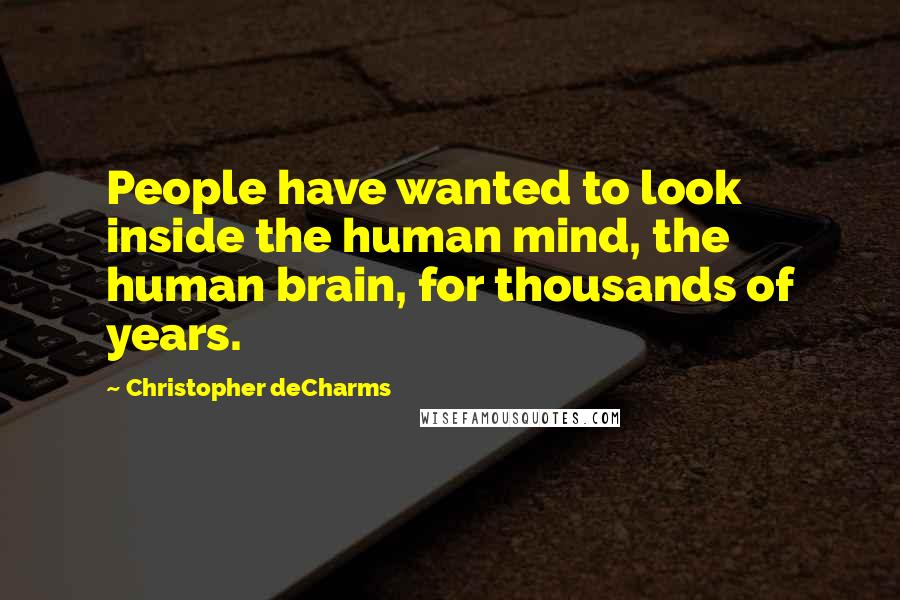 Christopher DeCharms Quotes: People have wanted to look inside the human mind, the human brain, for thousands of years.