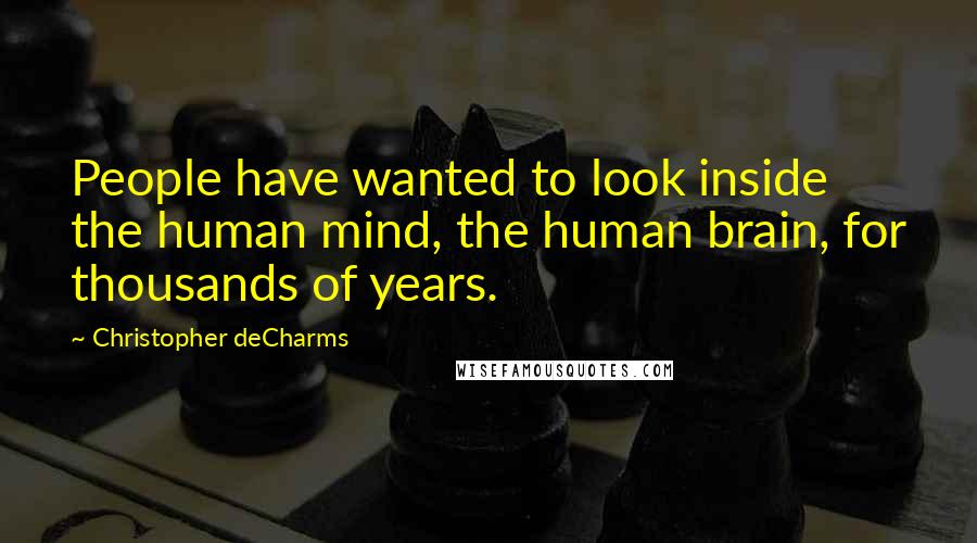 Christopher DeCharms Quotes: People have wanted to look inside the human mind, the human brain, for thousands of years.