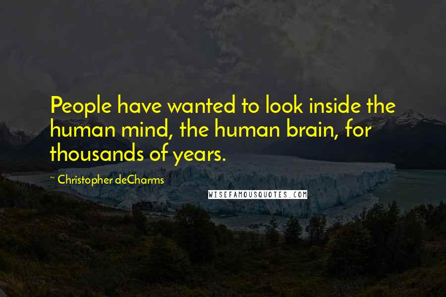 Christopher DeCharms Quotes: People have wanted to look inside the human mind, the human brain, for thousands of years.