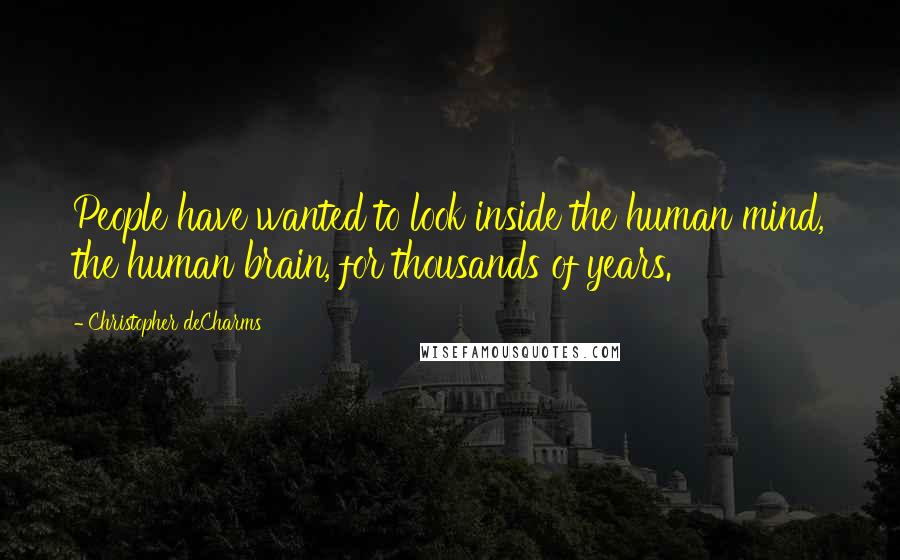 Christopher DeCharms Quotes: People have wanted to look inside the human mind, the human brain, for thousands of years.