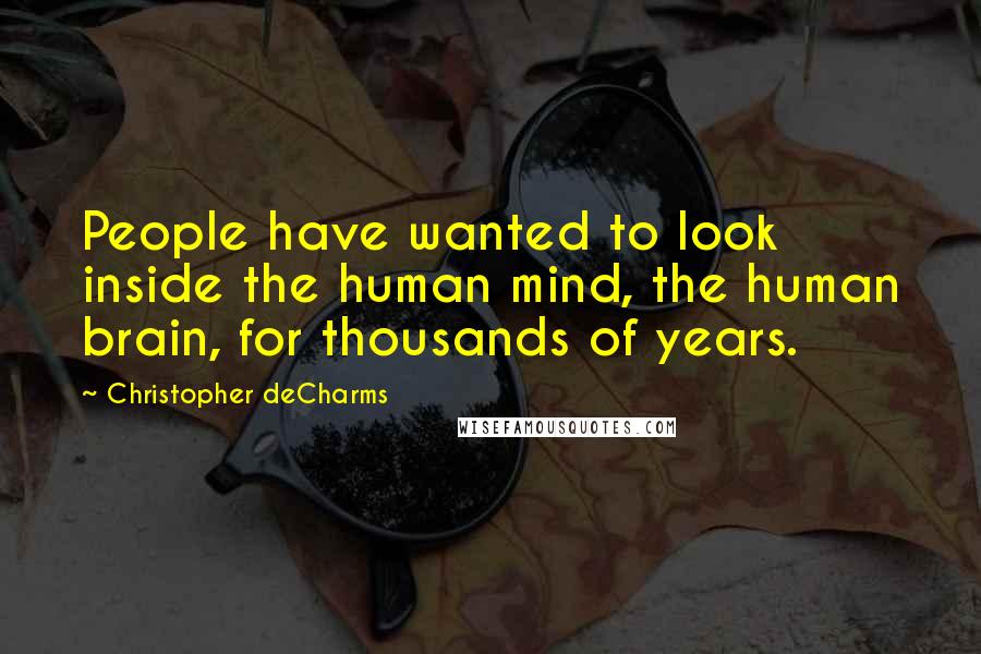 Christopher DeCharms Quotes: People have wanted to look inside the human mind, the human brain, for thousands of years.