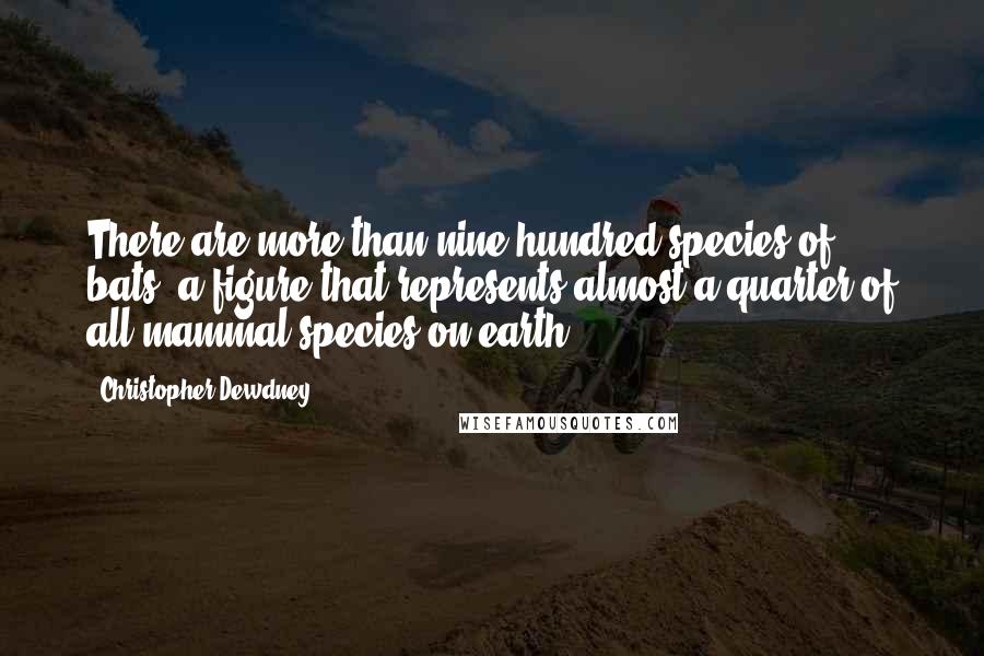 Christopher Dewdney Quotes: There are more than nine hundred species of bats, a figure that represents almost a quarter of all mammal species on earth,