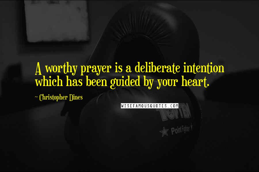 Christopher Dines Quotes: A worthy prayer is a deliberate intention which has been guided by your heart.