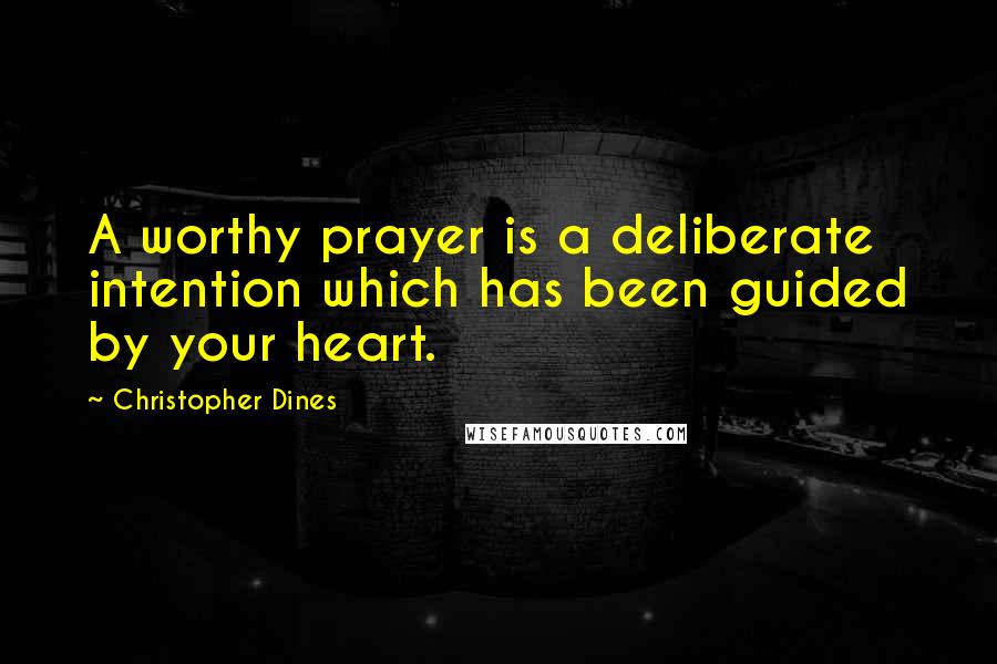 Christopher Dines Quotes: A worthy prayer is a deliberate intention which has been guided by your heart.