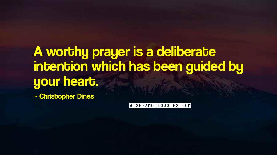 Christopher Dines Quotes: A worthy prayer is a deliberate intention which has been guided by your heart.