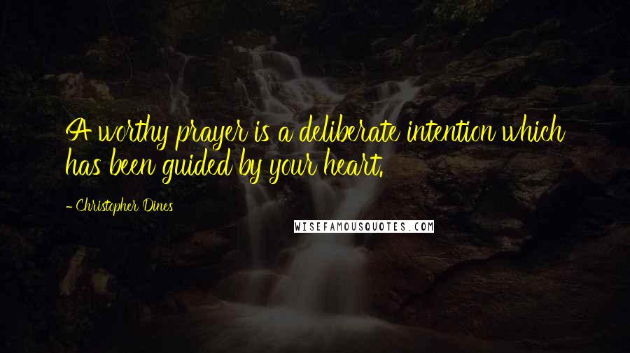 Christopher Dines Quotes: A worthy prayer is a deliberate intention which has been guided by your heart.