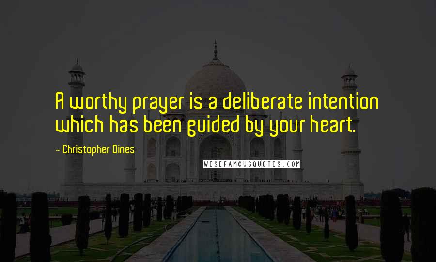 Christopher Dines Quotes: A worthy prayer is a deliberate intention which has been guided by your heart.