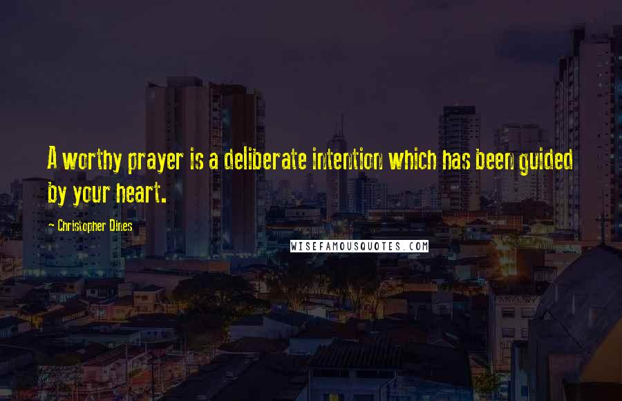 Christopher Dines Quotes: A worthy prayer is a deliberate intention which has been guided by your heart.