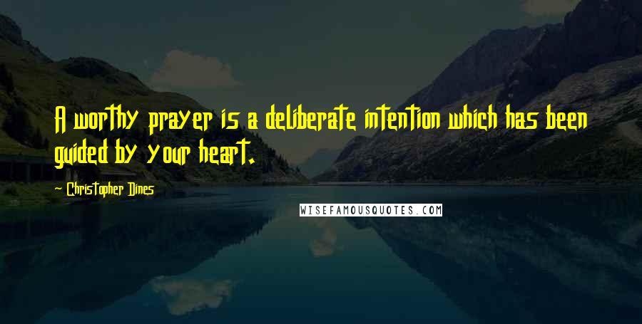 Christopher Dines Quotes: A worthy prayer is a deliberate intention which has been guided by your heart.