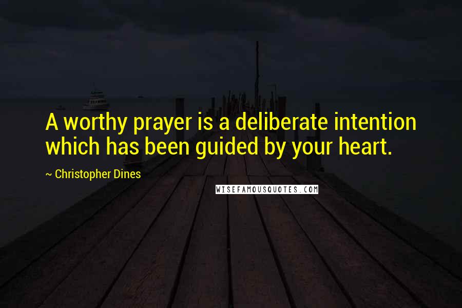 Christopher Dines Quotes: A worthy prayer is a deliberate intention which has been guided by your heart.