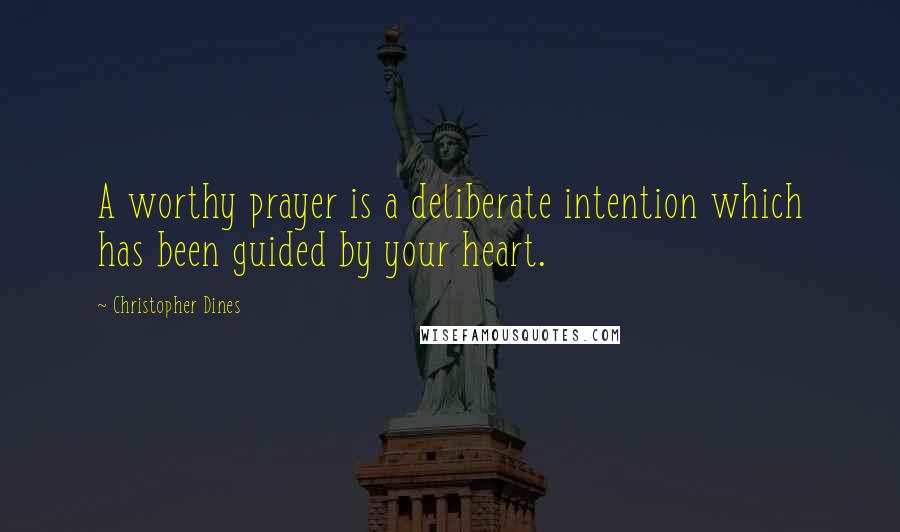 Christopher Dines Quotes: A worthy prayer is a deliberate intention which has been guided by your heart.