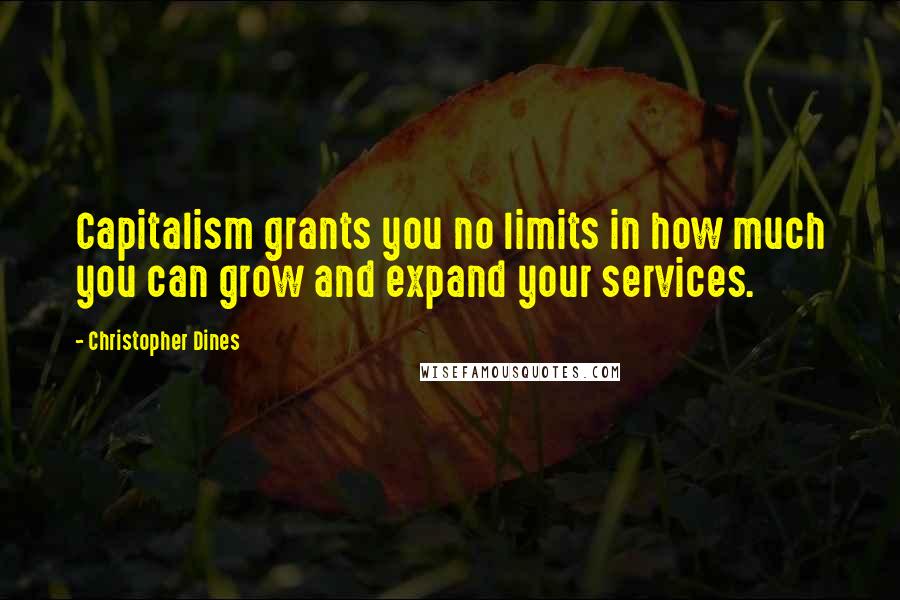 Christopher Dines Quotes: Capitalism grants you no limits in how much you can grow and expand your services.