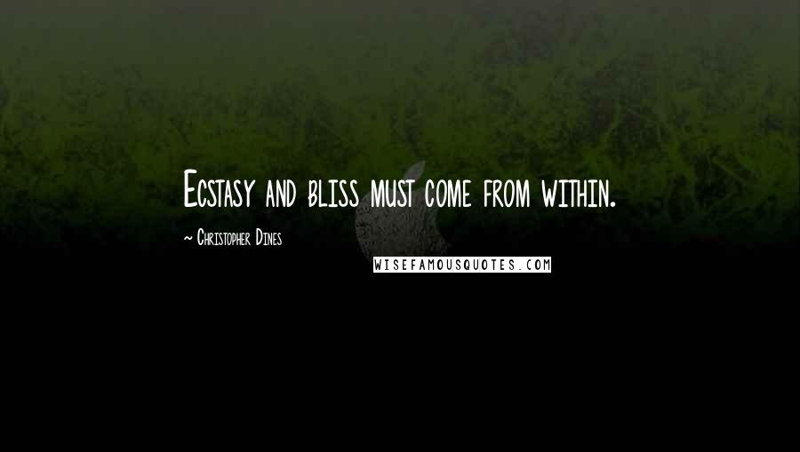 Christopher Dines Quotes: Ecstasy and bliss must come from within.