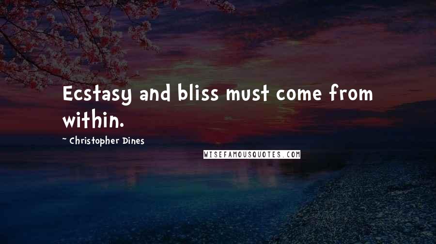 Christopher Dines Quotes: Ecstasy and bliss must come from within.