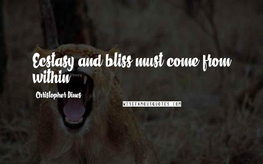 Christopher Dines Quotes: Ecstasy and bliss must come from within.
