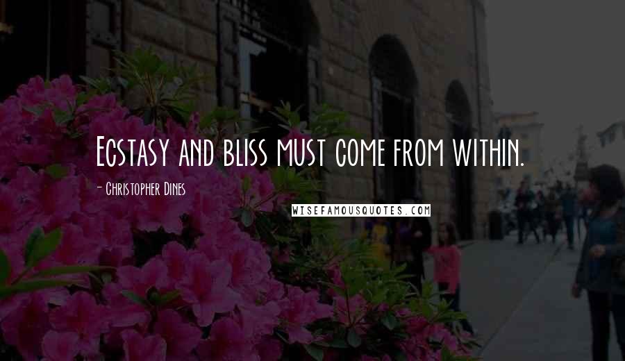 Christopher Dines Quotes: Ecstasy and bliss must come from within.