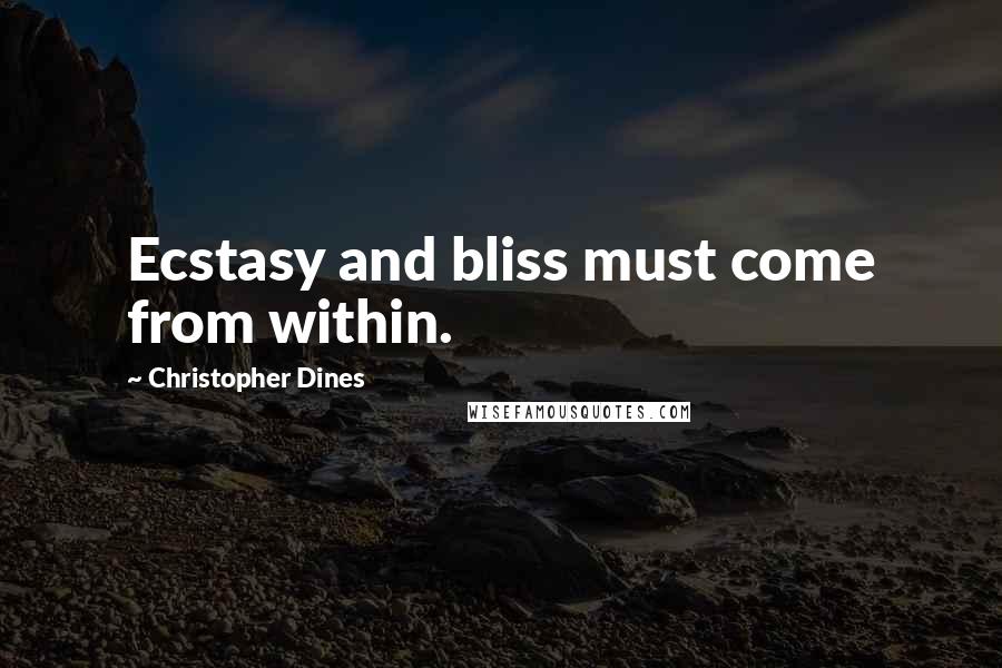 Christopher Dines Quotes: Ecstasy and bliss must come from within.