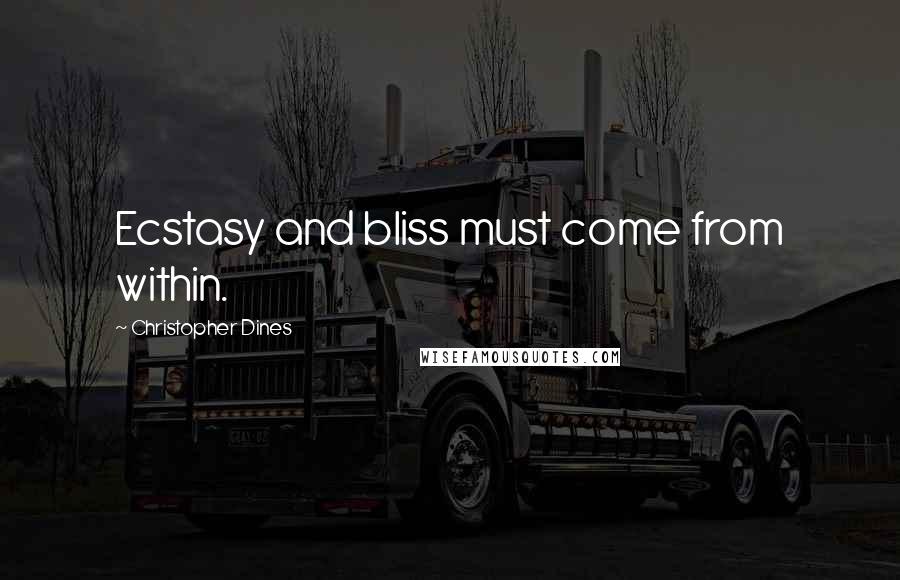 Christopher Dines Quotes: Ecstasy and bliss must come from within.