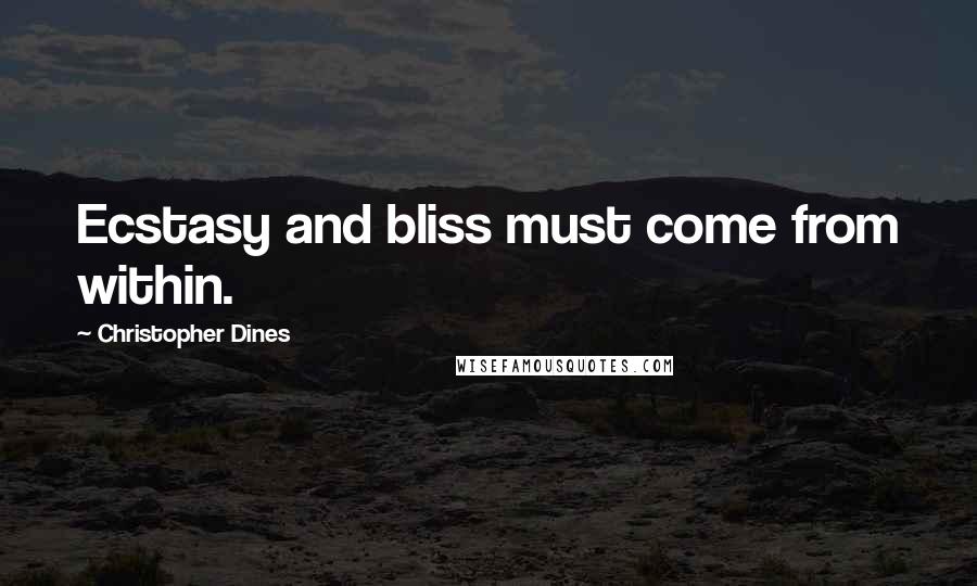 Christopher Dines Quotes: Ecstasy and bliss must come from within.