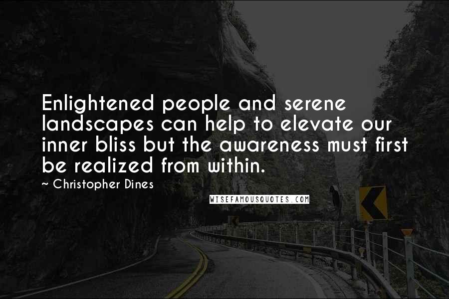 Christopher Dines Quotes: Enlightened people and serene landscapes can help to elevate our inner bliss but the awareness must first be realized from within.