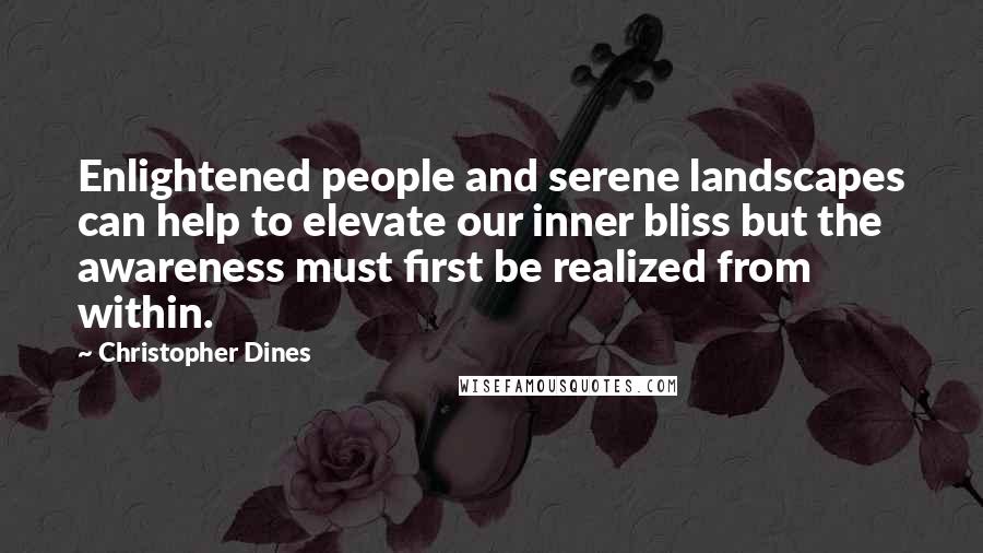 Christopher Dines Quotes: Enlightened people and serene landscapes can help to elevate our inner bliss but the awareness must first be realized from within.