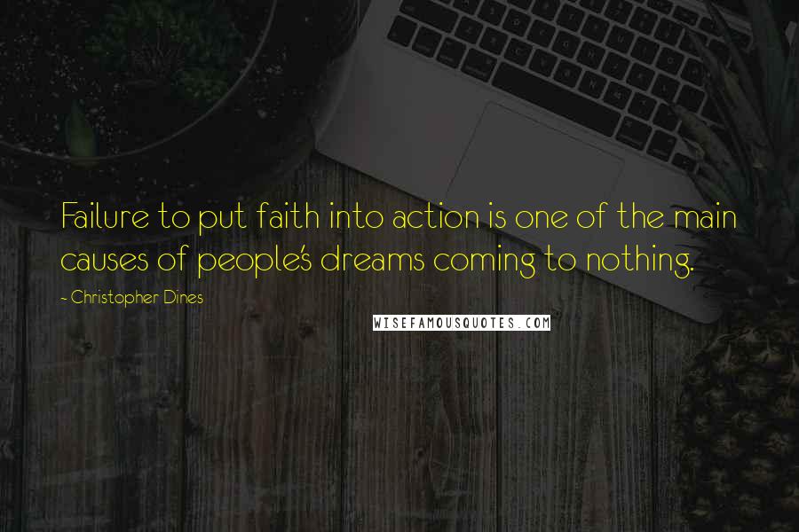 Christopher Dines Quotes: Failure to put faith into action is one of the main causes of people's dreams coming to nothing.