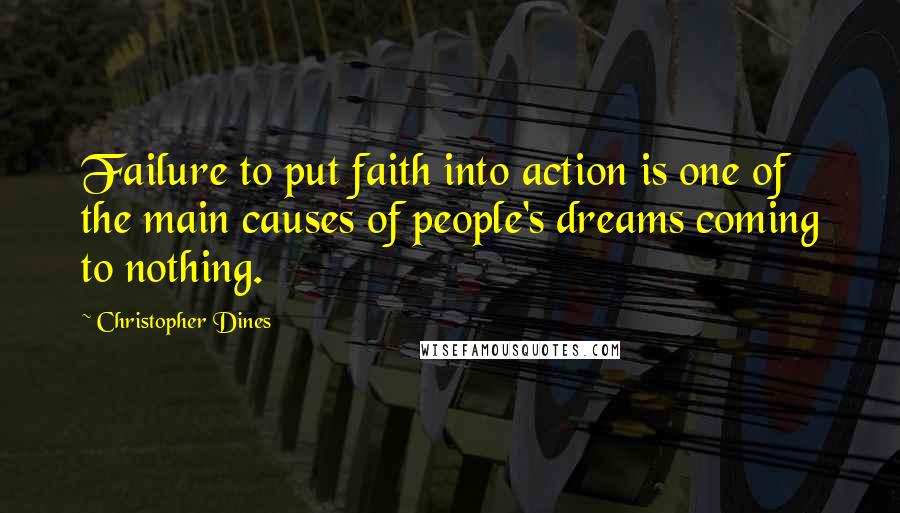 Christopher Dines Quotes: Failure to put faith into action is one of the main causes of people's dreams coming to nothing.