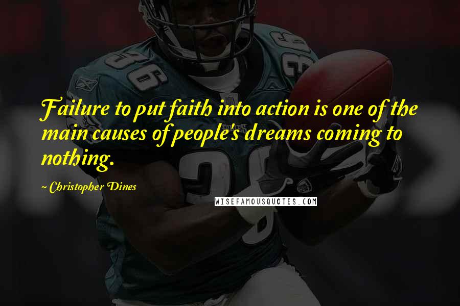 Christopher Dines Quotes: Failure to put faith into action is one of the main causes of people's dreams coming to nothing.