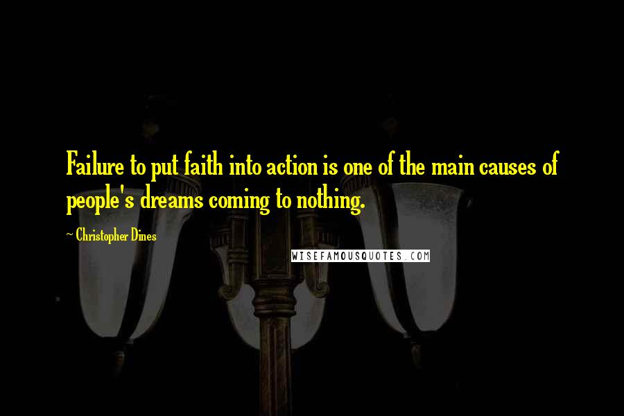 Christopher Dines Quotes: Failure to put faith into action is one of the main causes of people's dreams coming to nothing.