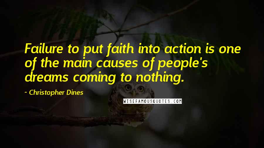 Christopher Dines Quotes: Failure to put faith into action is one of the main causes of people's dreams coming to nothing.