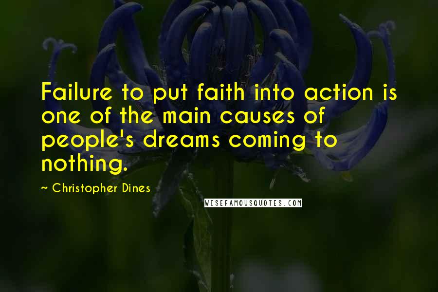 Christopher Dines Quotes: Failure to put faith into action is one of the main causes of people's dreams coming to nothing.