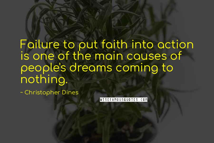 Christopher Dines Quotes: Failure to put faith into action is one of the main causes of people's dreams coming to nothing.