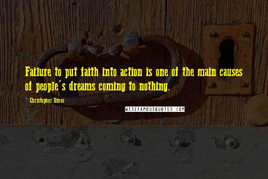 Christopher Dines Quotes: Failure to put faith into action is one of the main causes of people's dreams coming to nothing.