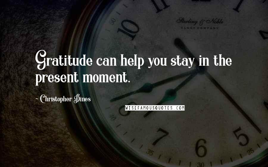 Christopher Dines Quotes: Gratitude can help you stay in the present moment.