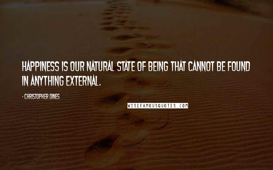Christopher Dines Quotes: Happiness is our natural state of being that cannot be found in anything external.