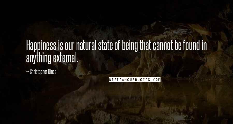 Christopher Dines Quotes: Happiness is our natural state of being that cannot be found in anything external.