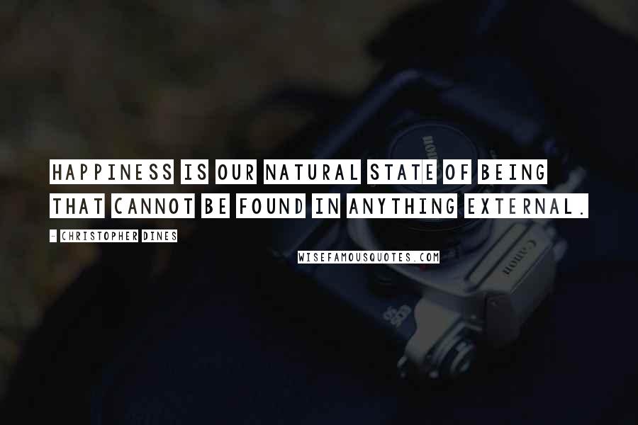 Christopher Dines Quotes: Happiness is our natural state of being that cannot be found in anything external.