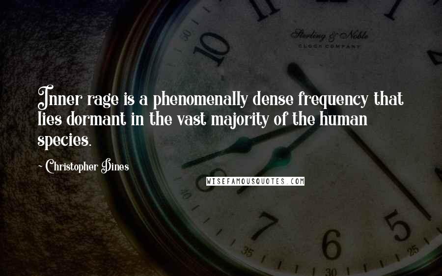Christopher Dines Quotes: Inner rage is a phenomenally dense frequency that lies dormant in the vast majority of the human species.