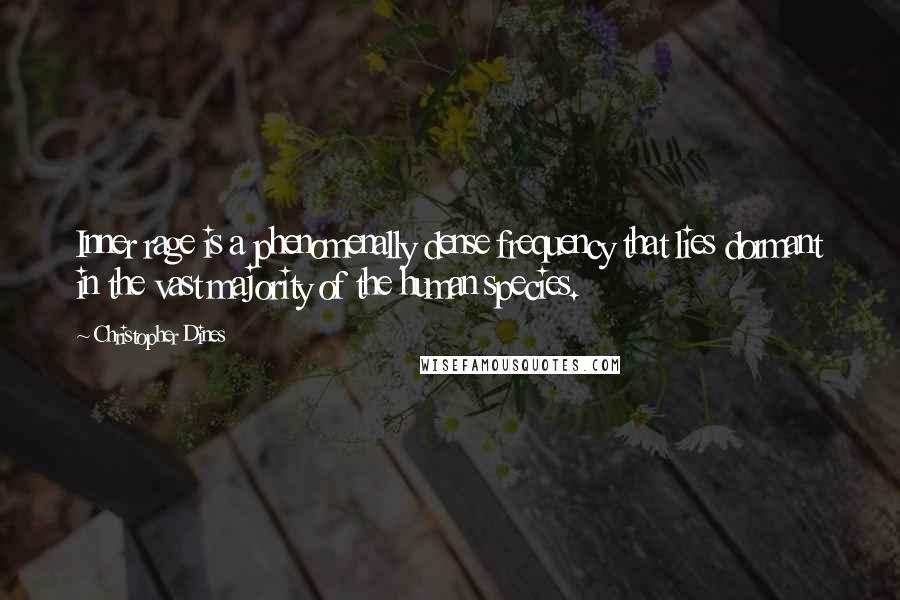 Christopher Dines Quotes: Inner rage is a phenomenally dense frequency that lies dormant in the vast majority of the human species.