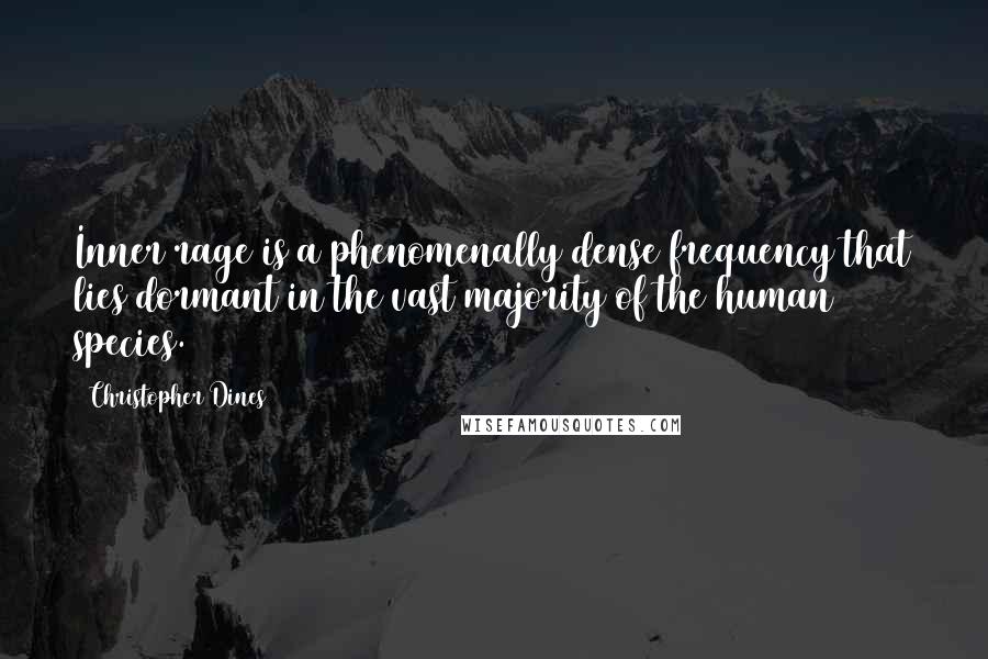 Christopher Dines Quotes: Inner rage is a phenomenally dense frequency that lies dormant in the vast majority of the human species.