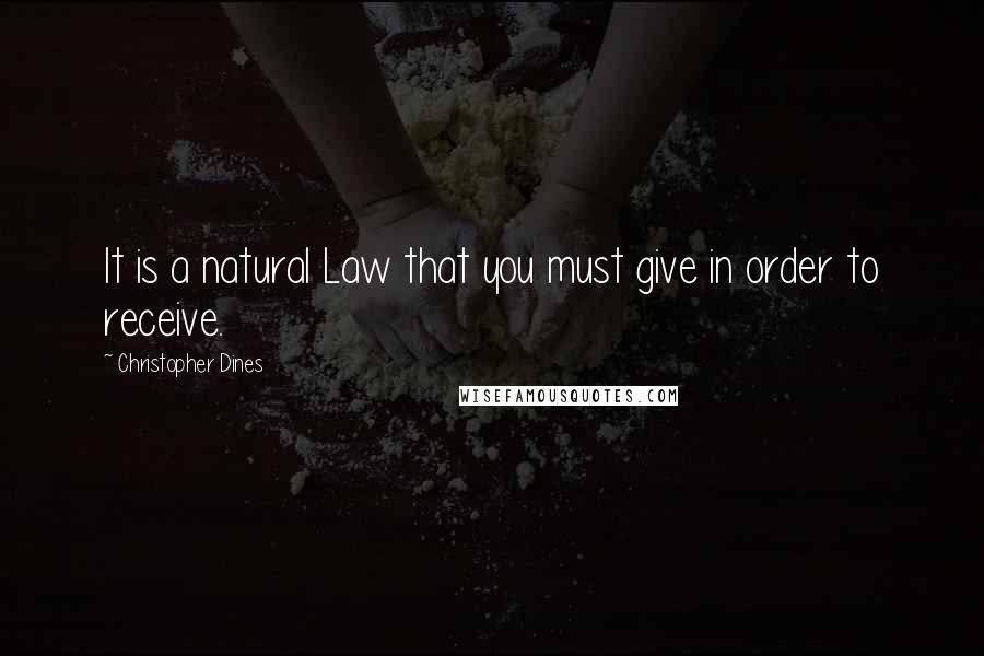 Christopher Dines Quotes: It is a natural Law that you must give in order to receive.
