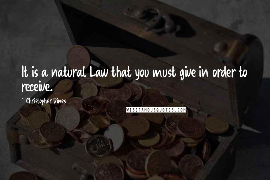 Christopher Dines Quotes: It is a natural Law that you must give in order to receive.